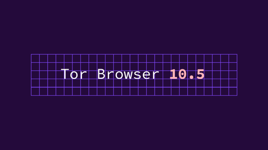 Tor浏览器10.5版本发布，提升连接Tor的用户体验，雪花成为默认代理选项